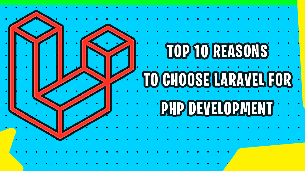 Top 10 Reasons to Choose Laravel for PHP Development